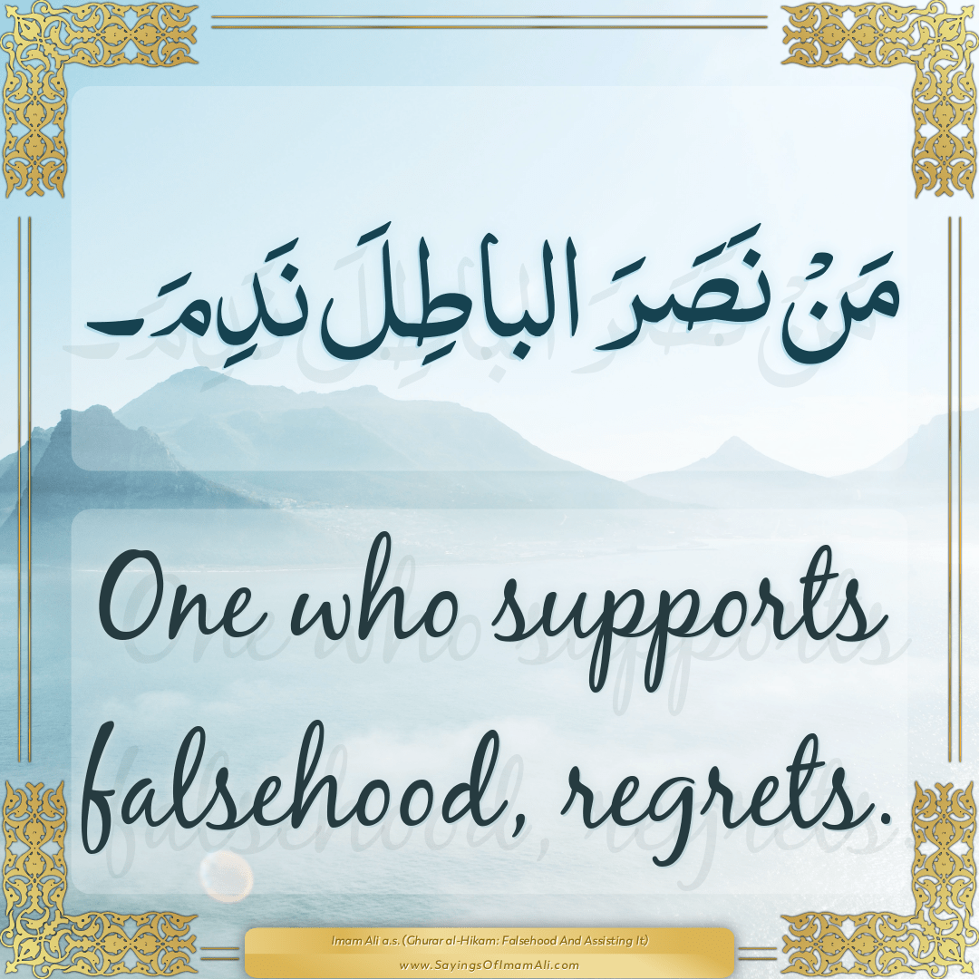 One who supports falsehood, regrets.